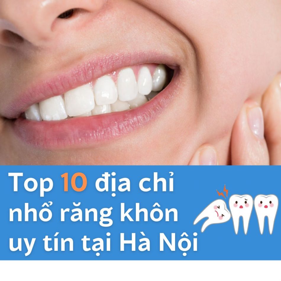 Top 10 địa chỉ nhổ răng khôn uy tín tại Hà Nội