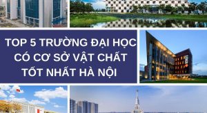 Top 5 trường đại học có cơ sở vật chất tốt nhất Hà Nội